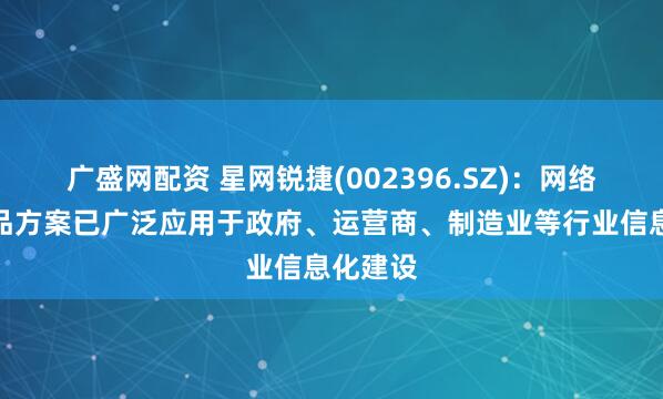 广盛网配资 星网锐捷(002396.SZ)：网络设备产品方案已广泛应用于政府、运营商、制造业等行业信息化建设