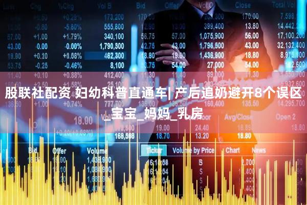 股联社配资 妇幼科普直通车| 产后追奶避开8个误区_宝宝_妈妈_乳房