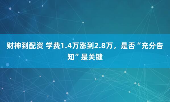 财神到配资 学费1.4万涨到2.8万，是否“充分告知”是关键