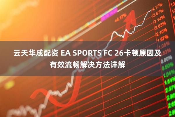 云天华成配资 EA SPORTS FC 26卡顿原因及有效流畅解决方法详解