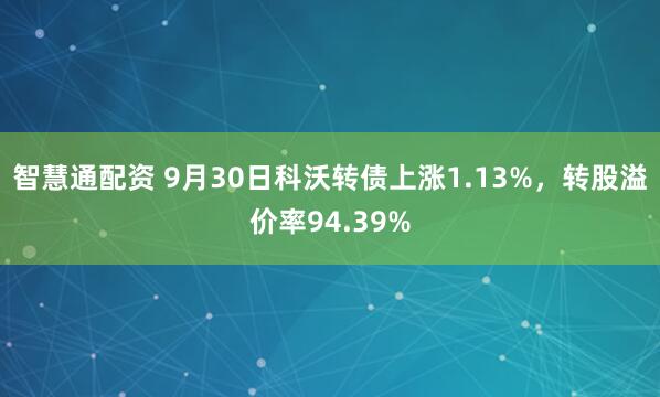 智慧通配资 9月30日科沃转债上涨1.13%,转股溢价率94.39%