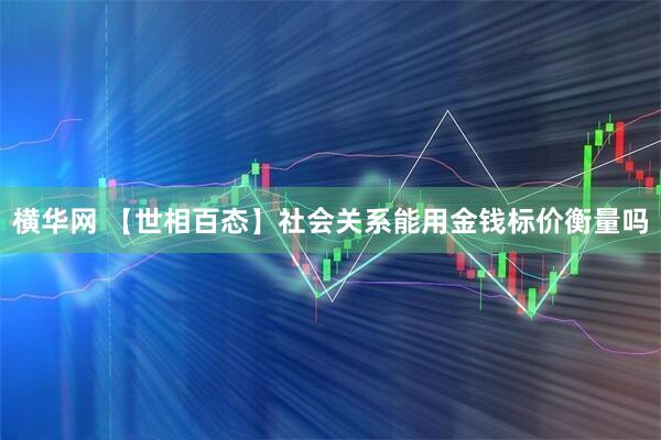 横华网 【世相百态】社会关系能用金钱标价衡量吗