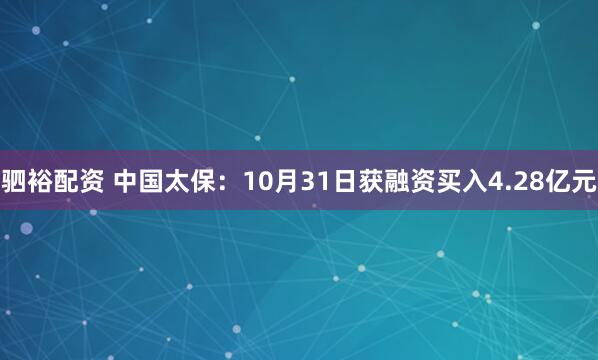 驷裕配资 中国太保：10月31日获融资买入4.28亿元