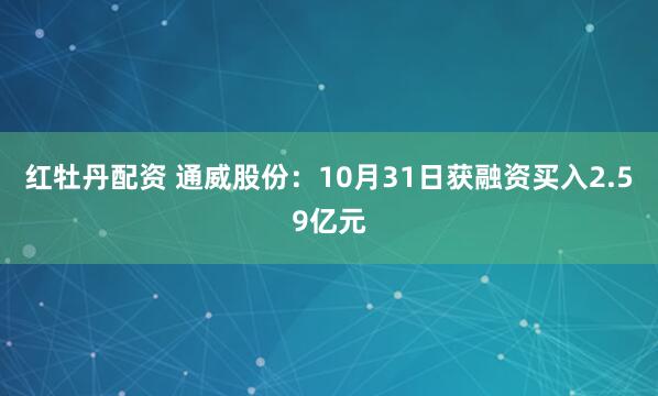 红牡丹配资 通威股份：10月31日获融资买入2.59亿元